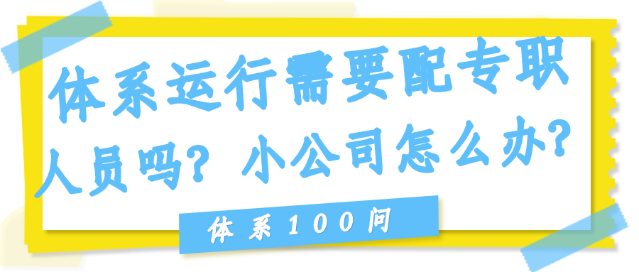 体系运行需要配专职人员吗？小公司怎么办？