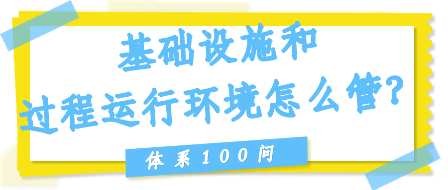 基础设施和过程运行环境（Clause 7.1.3/7.1.4）怎么管？