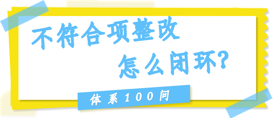 不符合项整改（纠正+纠正措施）怎么闭环？